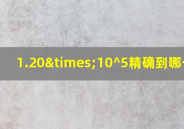 1.20×10^5精确到哪一位